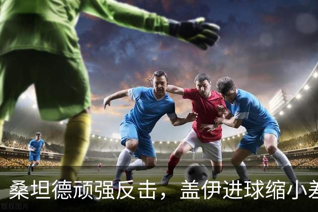 桑坦德顽强反击，盖伊进球缩小差距，巴萨领先1-2