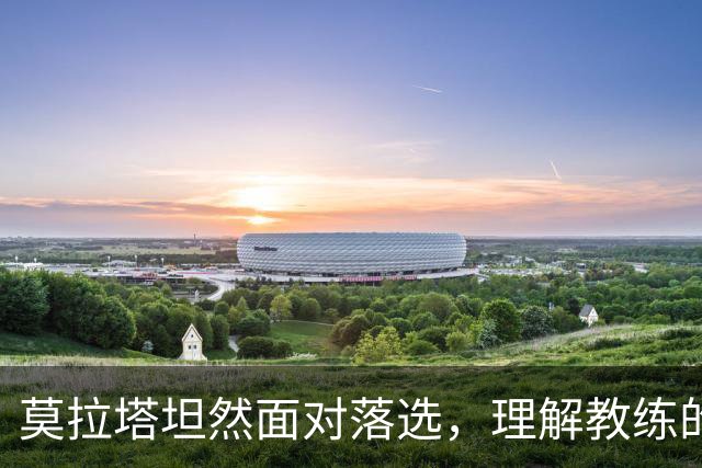 莫拉塔坦然面对落选，理解教练的决策背后