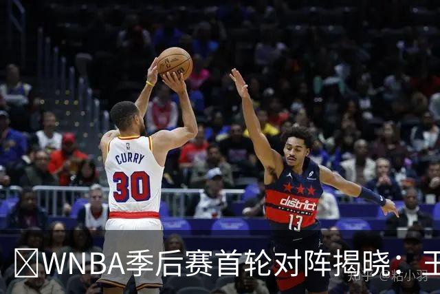 🚨WNBA季后赛首轮对阵揭晓：王牌与狂热之战等你来瞩目！